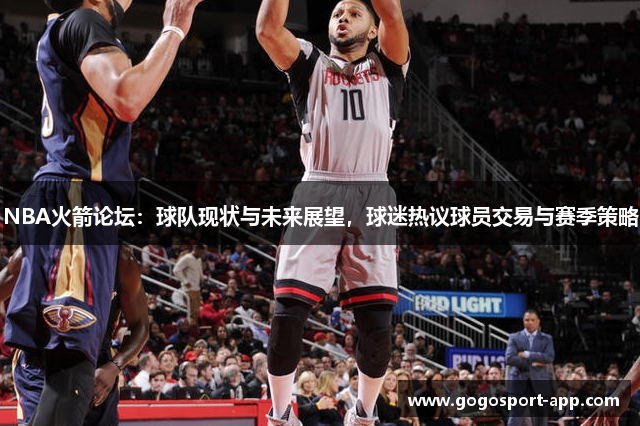 NBA火箭论坛：球队现状与未来展望，球迷热议球员交易与赛季策略