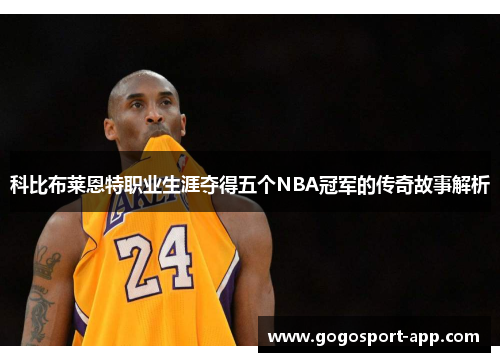 科比布莱恩特职业生涯夺得五个NBA冠军的传奇故事解析