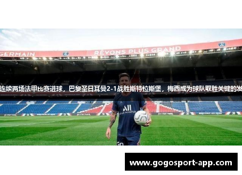 梅西连续两场法甲比赛进球，巴黎圣日耳曼2-1战胜斯特拉斯堡，梅西成为球队取胜关键的发挥者